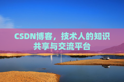 CSDN博客，技术人的知识共享与交流平台